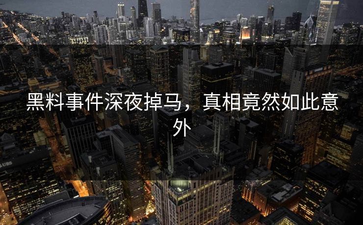 黑料事件深夜掉马，真相竟然如此意外