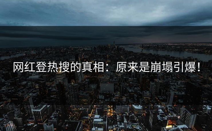 网红登热搜的真相：原来是崩塌引爆！