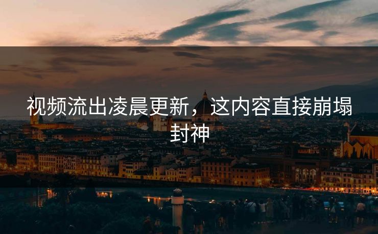 视频流出凌晨更新，这内容直接崩塌封神