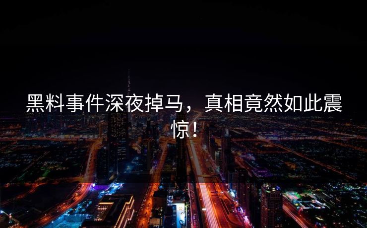 黑料事件深夜掉马，真相竟然如此震惊！