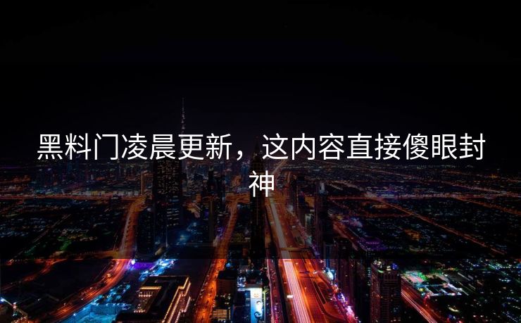 黑料门凌晨更新，这内容直接傻眼封神