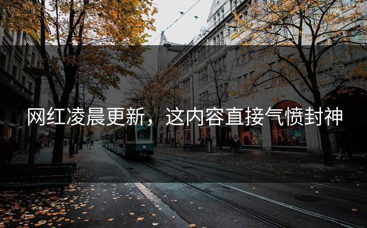 网红凌晨更新，这内容直接气愤封神
