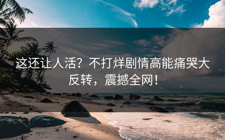 这还让人活？不打烊剧情高能痛哭大反转，震撼全网！
