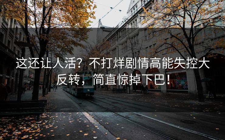 这还让人活？不打烊剧情高能失控大反转，简直惊掉下巴！