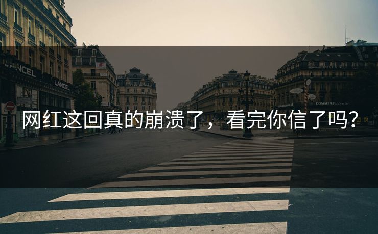 网红这回真的崩溃了，看完你信了吗？