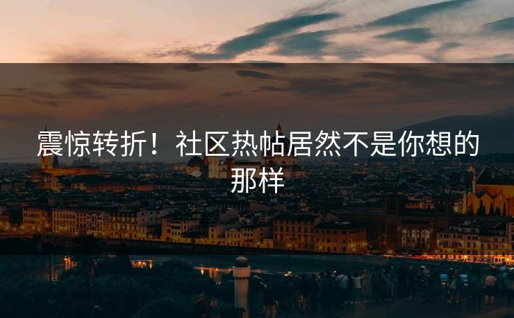 震惊转折！社区热帖居然不是你想的那样