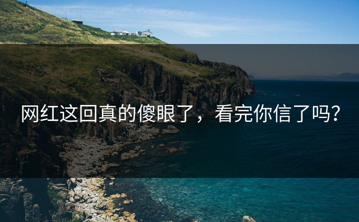 网红这回真的傻眼了，看完你信了吗？