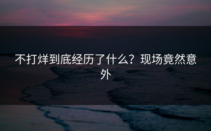不打烊到底经历了什么？现场竟然意外