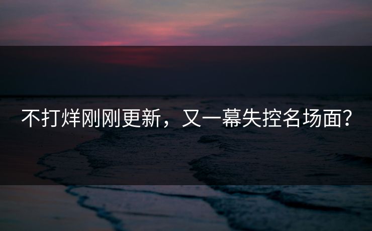 不打烊刚刚更新，又一幕失控名场面？