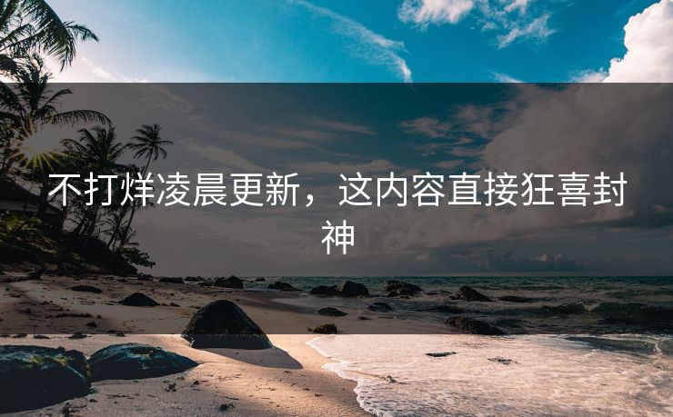不打烊凌晨更新，这内容直接狂喜封神