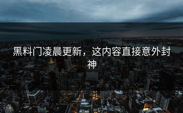 黑料门凌晨更新，这内容直接意外封神