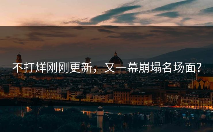 不打烊刚刚更新，又一幕崩塌名场面？