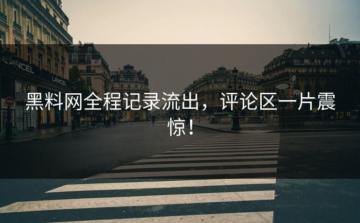 黑料网全程记录流出，评论区一片震惊！