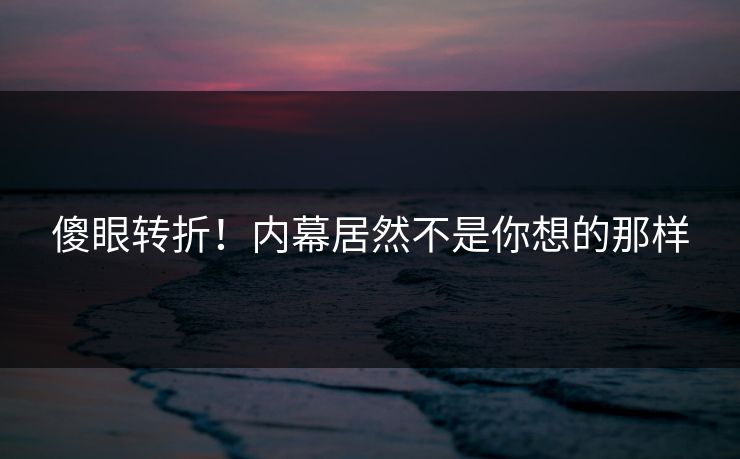 傻眼转折！内幕居然不是你想的那样