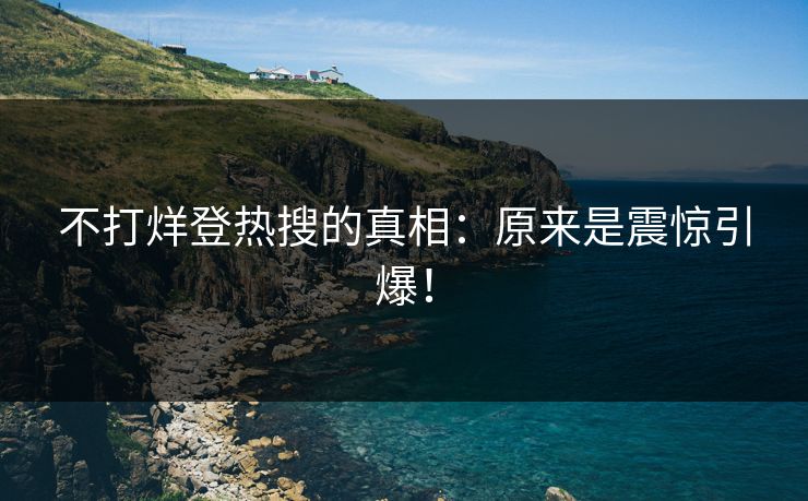 不打烊登热搜的真相：原来是震惊引爆！