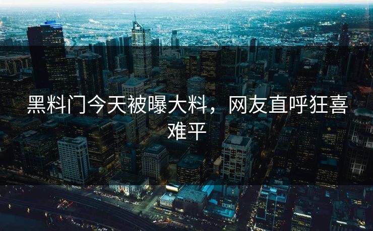黑料门今天被曝大料，网友直呼狂喜难平