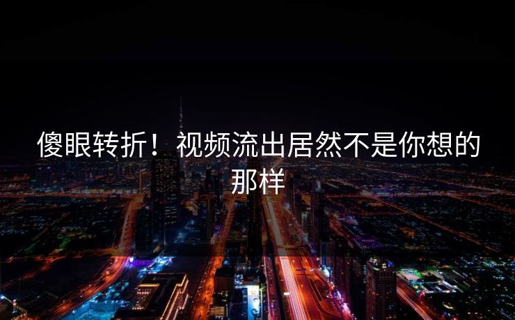 傻眼转折！视频流出居然不是你想的那样