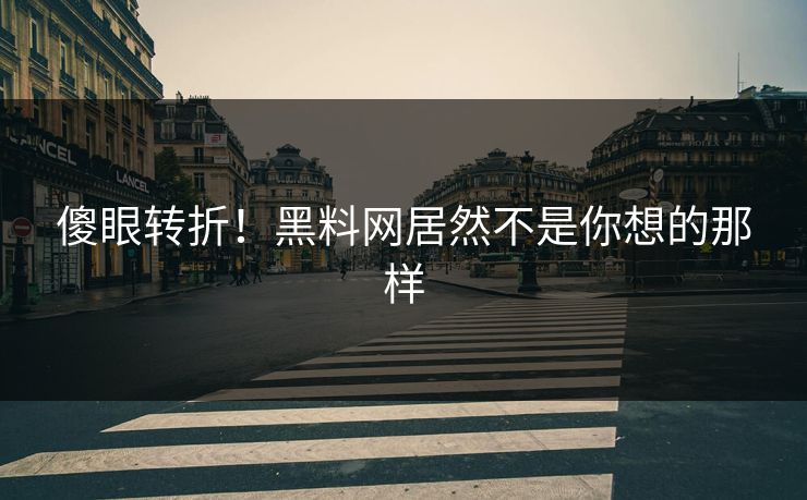 傻眼转折！黑料网居然不是你想的那样