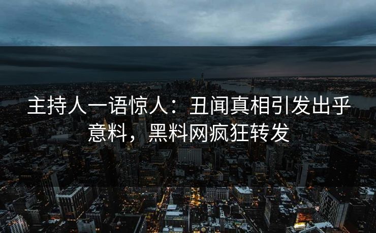 主持人一语惊人：丑闻真相引发出乎意料，黑料网疯狂转发