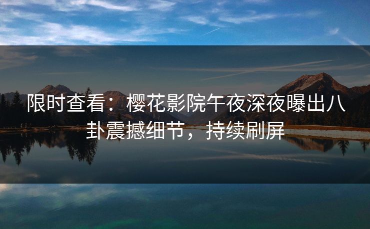 限时查看：樱花影院午夜深夜曝出八卦震撼细节，持续刷屏