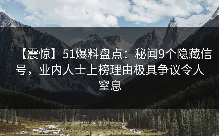 【震惊】51爆料盘点：秘闻9个隐藏信号，业内人士上榜理由极具争议令人窒息