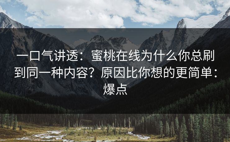 一口气讲透：蜜桃在线为什么你总刷到同一种内容？原因比你想的更简单：爆点