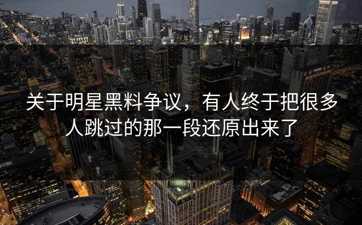 关于明星黑料争议，有人终于把很多人跳过的那一段还原出来了